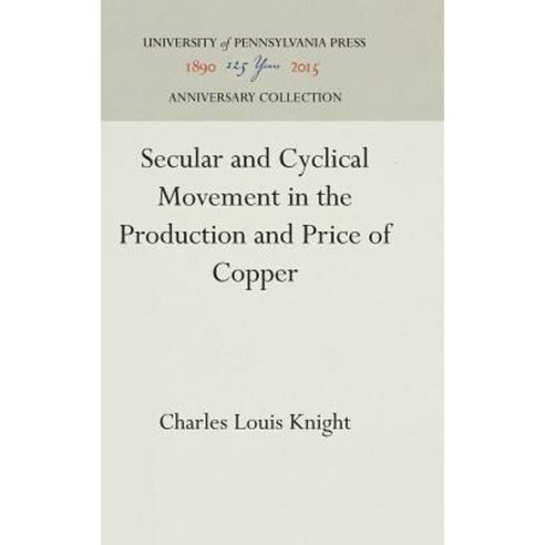 Secular and Cyclical Movement in the Production and Price of Copper Hardcover, University of Pennsylvania Press