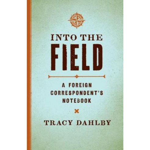 Into the Field: A Foreign Correspondent''s Notebook Hardcover, University of Texas Press