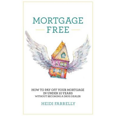 Mortgage Free: How to Pay Off Your Mortgage in Under 10 Years - Without Becoming a Drug Dealer Hardcover, Heidi Farrelly