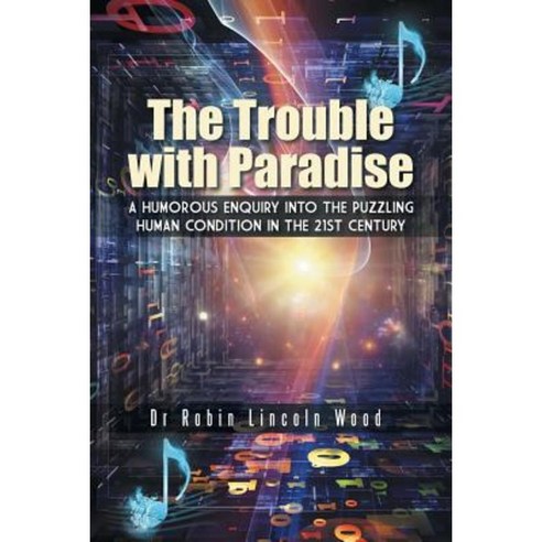 The Trouble with Paradise: A Humorous Enquiry Into the Puzzling Human Condition in the 21st Century Paperback, Authorhouse