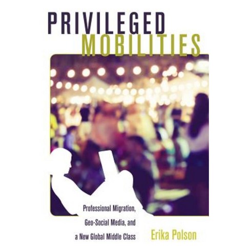 Privileged Mobilities: Professional Migration Geo-Social Media and a New Global Middle Class Hardcover, Peter Lang Inc., International Academic Publi