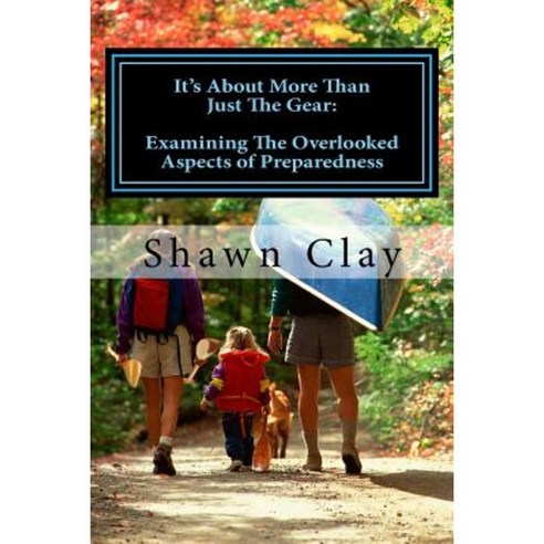 It''s about More Than Just the Gear: Examining the Overlooked Aspects of Preparedness Paperback, Createspace Independent Publishing Platform