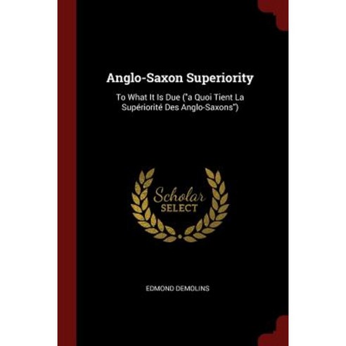 Anglo-Saxon Superiority: To What It Is Due (a Quoi Tient La Superiorite Des Anglo-Saxons) Paperback, Andesite Press