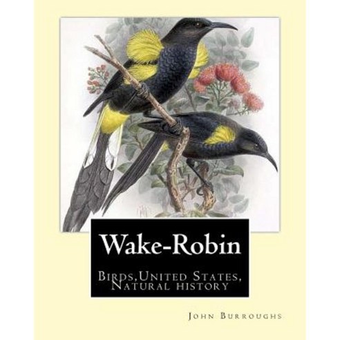 Wake-Robin. by: John Burroughs: Birds United States Natural History Paperback, Createspace Independent Publishing Platform