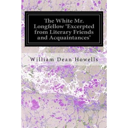 The White Mr. Longfellow ''Excerpted from Literary Friends and Acquaintances'' Paperback, Createspace Independent Publishing Platform