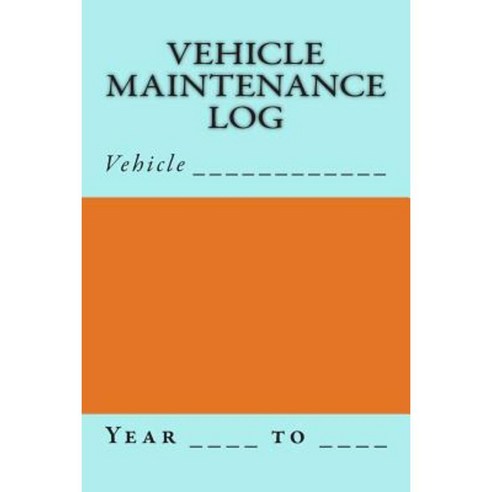 Vehicle Maintenance Log: Blue and Orange Cover Paperback, Createspace Independent Publishing Platform