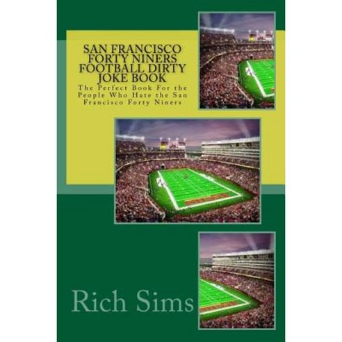 San Francisco Forty Niners Football Dirty Joke Book: The Perfect Book for the People Who Hate the San Francisco Forty Niners Paperback, Createspace