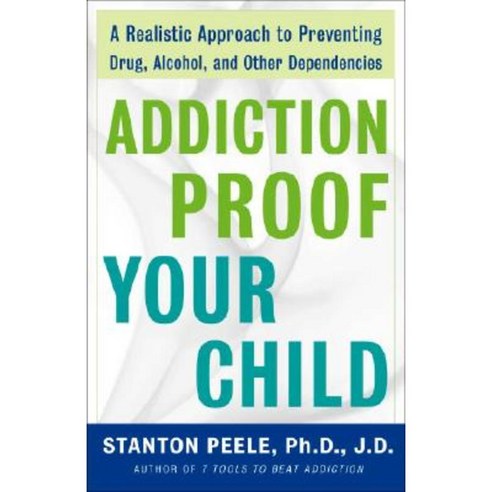 Addiction-Proof Your Child: A Realistic Approach to Preventing Drug Alcohol and Other Dependencies Paperback, Three Rivers Press (CA)