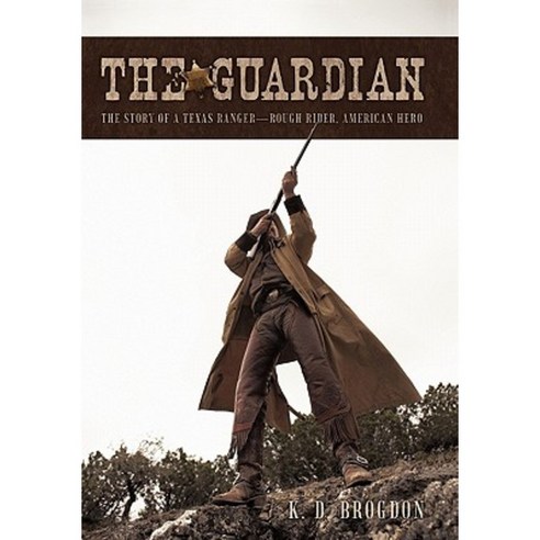 The Guardian: The Story of a Texas Ranger-Rough Rider American Hero Paperback, iUniverse