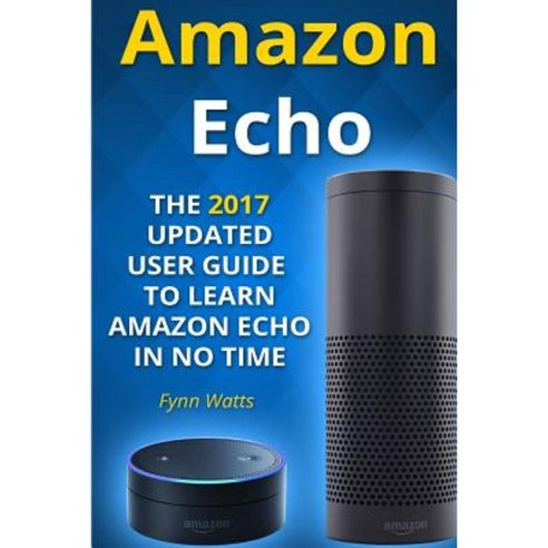 Amazon Echo: The 2017 Updated User Guide to Learn Amazon Echo in No Time Paperback, Createspace Independent Publishing Platform