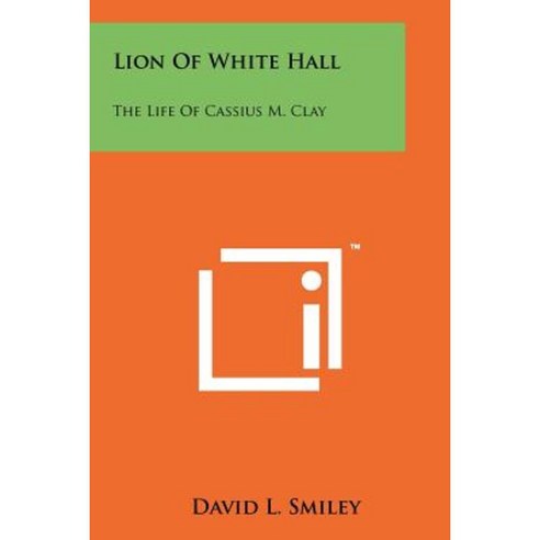 Lion of White Hall: The Life of Cassius M. Clay Paperback, Literary Licensing, LLC