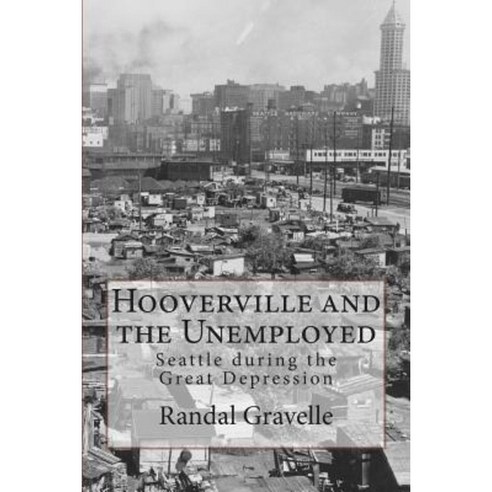 Hooverville and the Unemployed: Seattle During the Great Depression Paperback, Randal Gravelle