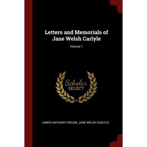 Letters and Memorials of Jane Welsh Carlyle; Volume 1 Paperback, Andesite Press