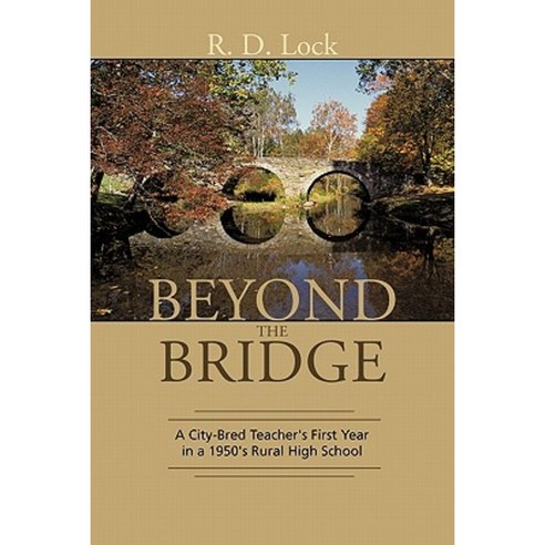 Beyond the Bridge: A City-Bred Teacher''s First Year in a 1950''s Rural High School Paperback, iUniverse