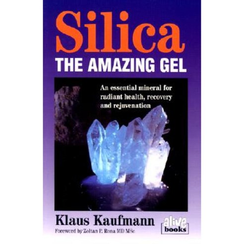 Silica: The Amazing Gel: An Essential Mineral for Radiant Health Recovery and Rejuvenation Paperback, Alive Books