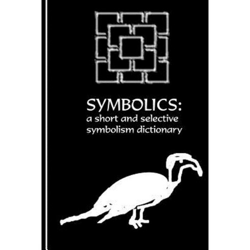 The Symbolics: A Short and Selective Symbolism Dictionary Paperback, Createspace Independent Publishing Platform