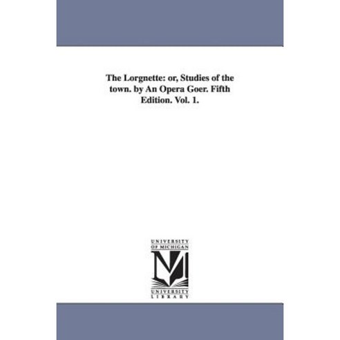 The Lorgnette: Or Studies of the Town. by an Opera Goer. Fifth Edition ...