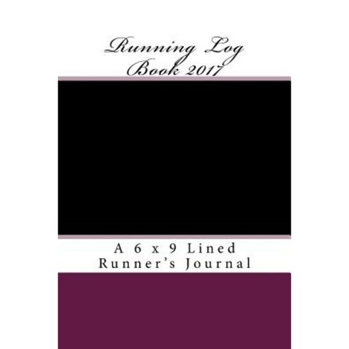 Running Log Book 2017: A 6 X 9 Lined Runner''s Journal Paperback, Createspace Independent Publishing Platform