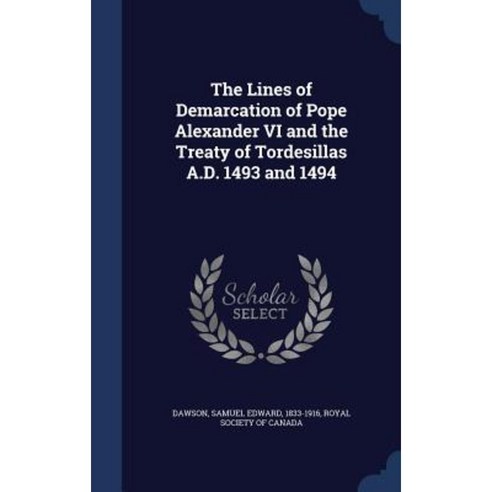 The Lines of Demarcation of Pope Alexander VI and the Treaty of Tordesillas A.D. 1493 and 1494 Hardcover, Sagwan Press
