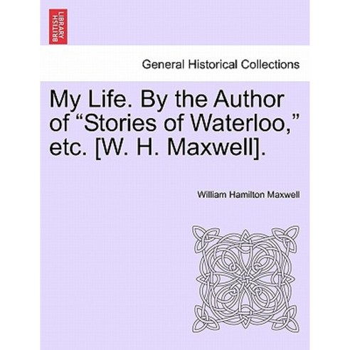 My Life. by the Author of "Stories of Waterloo " Etc. [W. H. Maxwell]. Paperback, British Library, Historical Print Editions