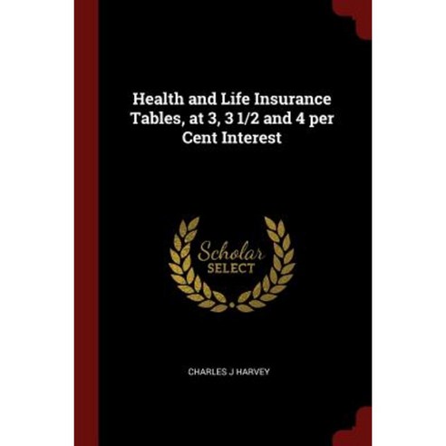 Health and Life Insurance Tables at 3 3 1/2 and 4 Per Cent Interest Paperback, Andesite Press