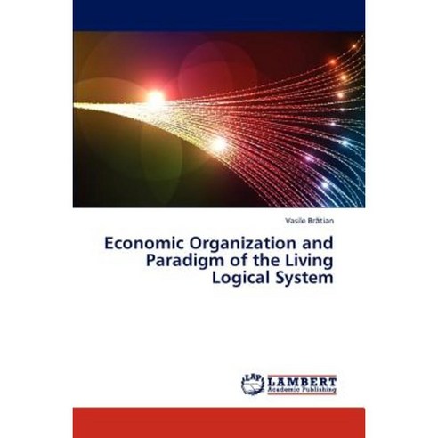 Economic Organization and Paradigm of the Living Logical System Paperback, LAP Lambert Academic Publishing