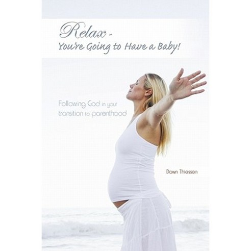 Relax - You''re Going to Have a Baby!: Following God in Your Transition to Parenthood Paperback, iUniverse