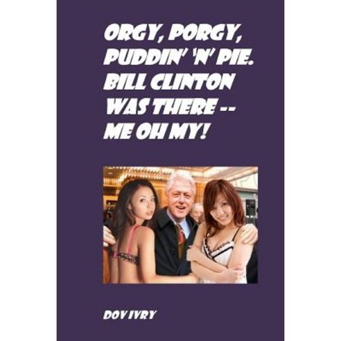 Orgy Porgy Puddin'' ''n'' Pie. Bill Clinton Was There -- Me Oh My! Paperback, Createspace Independent Publishing Platform