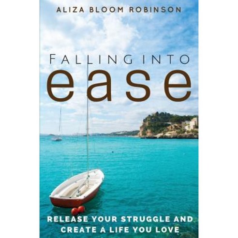 Falling Into Ease: Release Your Struggle and Create a Life You Love Paperback, Divine Awakening