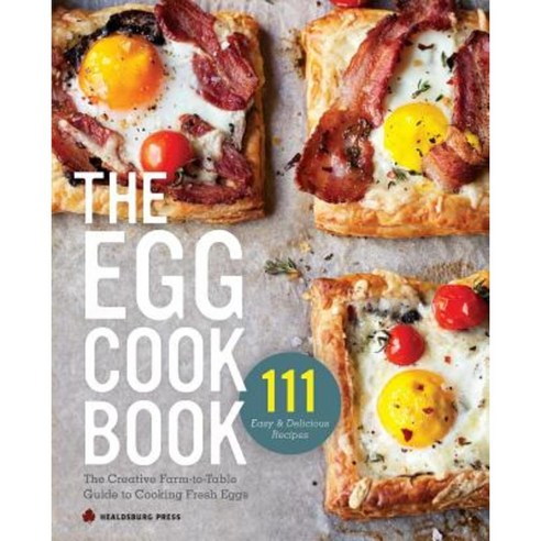 Egg Cookbook: The Creative Farm-To-Table Guide to Cooking Fresh Eggs Paperback, Healdsburg Press