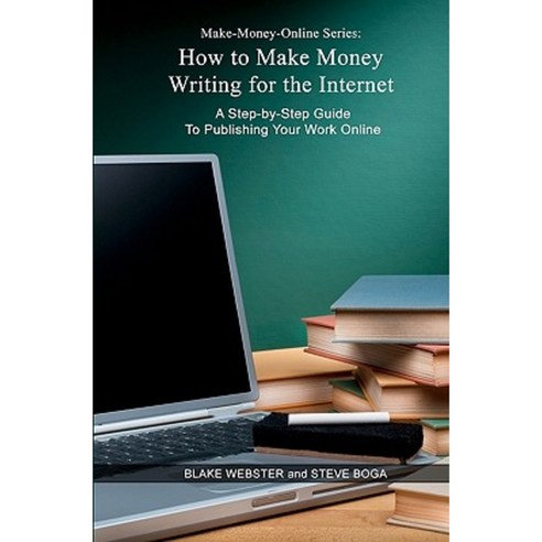 Make-Money-Online Series: How to Make Money Writing for the Internet: A Step-By-Step Guide to Publishing Your Work Online Paperback, Createspace
