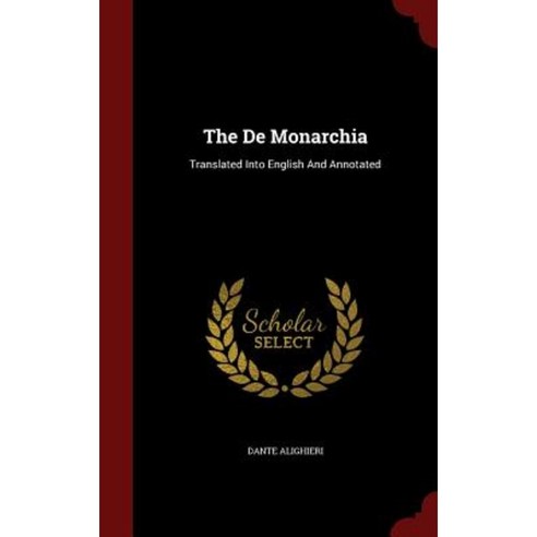 The de Monarchia: Translated Into English and Annotated Hardcover, Andesite Press