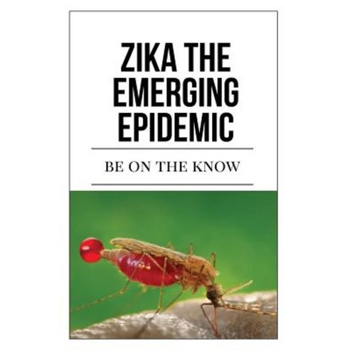 Zika the Emerging Epidemic: Be on the Know Paperback, Createspace Independent Publishing Platform