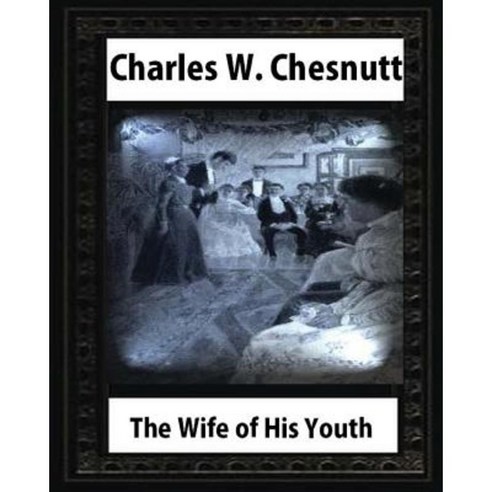The Wife of His Youth (1899) by Charles W. Chesnutt Paperback, Createspace Independent Publishing Platform