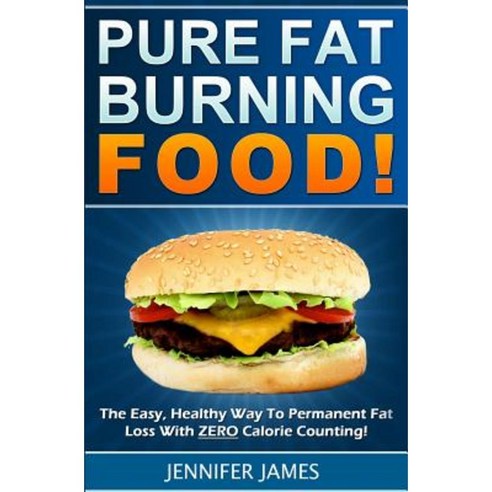 Pure Fat Burning Food: The Easy Healthy Way to Permanent Fat Loss with Zero Calorie Counting Paperback, Createspace