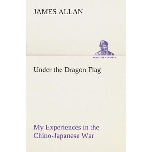 Under the Dragon Flag My Experiences in the Chino-Japanese War Paperback, Tredition Classics