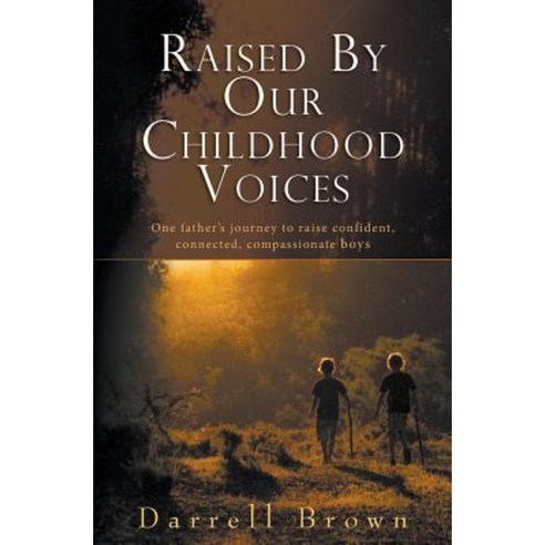 Raised by Our Childhood Voices: One Father''s Journey to Raise Confident Connected Compassionate Boys Paperback, Darrell Brown