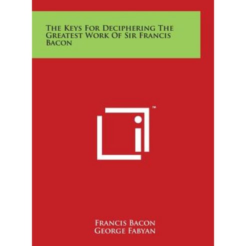 The Keys for Deciphering the Greatest Work of Sir Francis Bacon Hardcover, Literary Licensing, LLC