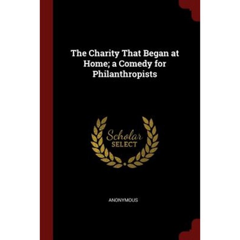 The Charity That Began at Home; A Comedy for Philanthropists Paperback, Andesite Press