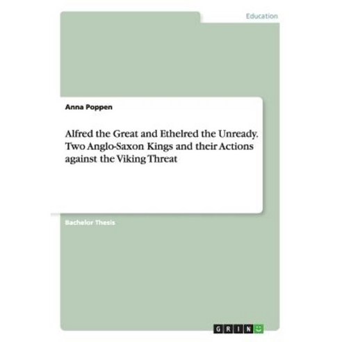 Alfred the Great and Ethelred the Unready. Two Anglo-Saxon Kings and Their Actions Against the Viking Threat Paperback, Grin Publishing