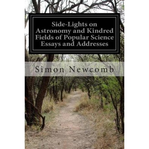 Side-Lights on Astronomy and Kindred Fields of Popular Science Essays and Addresses Paperback, Createspace