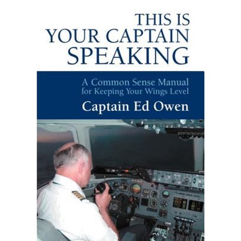 This Is Your Captain Speaking: A Common Sense Manual for Keeping Your Wings Level Hardcover, iUniverse