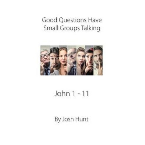 Good Questions Have Small Groups Talking John 1 - 11: John 1 - 11 Paperback, Createspace Independent Publishing Platform