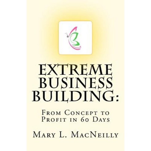 Extreme Business Building: From Concept to Profit in 60 Days Paperback, Createspace