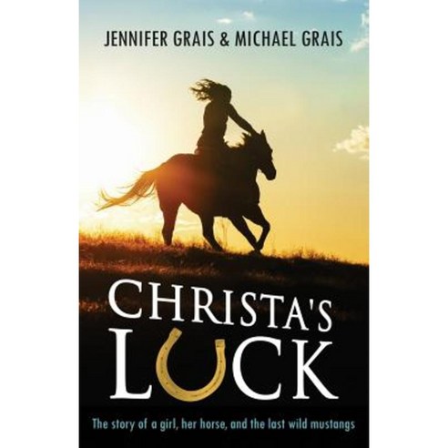 Christa''s Luck: The Story of a Girl Her Horse and the Last Wild Mustangs Paperback, Jennifer Grais