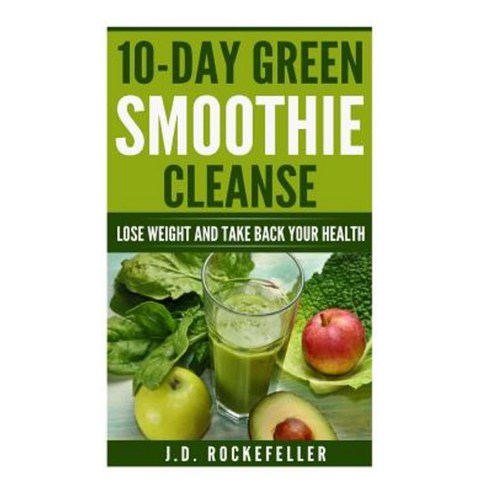 10 Day Green Smoothie Cleanse: Lose Weight and Take Back Your Health Paperback, Createspace Independent Publishing Platform