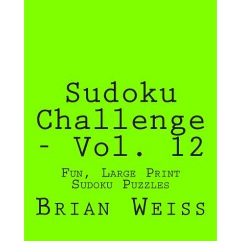 Sudoku Challenge - Vol. 12: Fun Large Print Sudoku Puzzles Paperback, Createspace Independent Publishing Platform