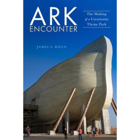 Ark Encounter: The Making of a Creationist Theme Park Paperback, New York University Press