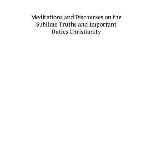 Meditations and Discourses on the Sublime Truths and Important Duties Christianity Paperback, Createspace Independent Publishing Platform