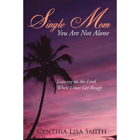 Single Mom You Are Not Alone: Leaning on the Lord When Times Get Rough Paperback, Authorhouse